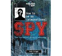 Lonely Planet Kids How to Be an International Spy: Your Training Manual, Should You Choose to Accept It