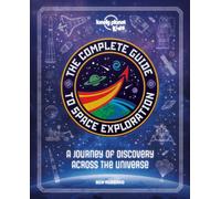 Lonely Planet Kids The Complete Guide to Space Exploration : Journey Across the Universe | From the First Satellites to the Moon Landings | Amazing Photos & Infographics