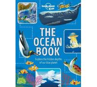 Lonely Planet Kids The Ocean Book : Explore the Deep Blue Sea | Meet the Amazing Creatures & Plants That Live Under Water | Learn About Sunken Cities & Natural Disasters