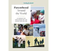 Lonely Planet Parenthood Around the World : 40 Interviews on How Place Shapes How We Parent