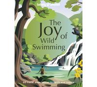 Lonely Planet The Joy of Wild Swimming : The World's Most Joyous Open Water Experiences | Rejuvenate Restore & Uplift Your Senses | Packed with Tips on Where & When to Go