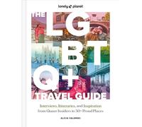 Lonely Planet The LGBTQ+ Travel Guide : Interviews, Itineraries, & Inspiration from Insiders in 50 Proud Places Around the Globe