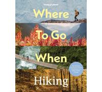 Lonely Planet Where To Go When: Hiking : A Year's Worth of Amazing Hikes | 96 Treks for All Skill Levels | Micro-Adventures to Multi-Day Walks | Essential Trip Planning Tips