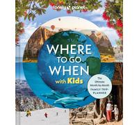 Lonely Planet Where To Go When With Kids: The Ultimate Month-by-month Family Tr