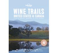 Lonely Planet Wine Trails - USA & Canada : Plan 40 Perfect Weekends | From Sonoma to Okanagan | Trailblazing Winemakers Offer Expert Insights | Plus Where to Stay & Eat