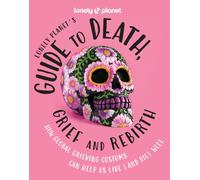 Lonely Planet's Guide to Death, Grief and Rebirth : Fascinating Traditions & Beliefs from Around the World | Insightful First Person Stories | Vibrant Photography