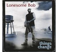 Lonesome Bob - Things Change