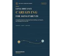 Long Distance Caregiving For Aging Parents: A Complete System for Assessing Needs, Building Local Support, and Managing Care From Afar (The Family Caregiving Library)