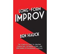 Long-Form Improv: The Complete Guide to Creating Characters, Sustaining Scenes, and Performing Extraordinary Harolds