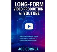 Long-Form Video Production for YouTube: Create High-Retention Videos Using Scripts, Structure & Studio-Quality Techniques: 4 (Mastering Video Production for Youtube, Instagram & Tiktok)