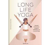 Long Life Yoga : Essential Practices for Longevity, Well-Being, and Joy at Any Age