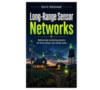Long-Range Sensor Networks: Build private monitoring systems for farms, homes, and remote assets