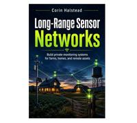 Long-Range Sensor Networks: Build private monitoring systems for farms, homes, and remote assets
