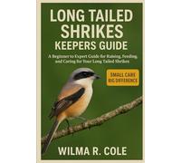 LONG TAILED SHRIKES KEEPERS GUIDE: A Beginner to Expert Guide for Raising, Feeding, and Caring for Your Long Tailed Shrikes