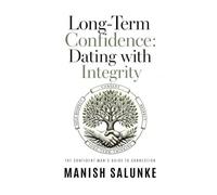 Long-Term Confidence: Dating with Integrity: A Modern Guide to Respectful, Sustainable Dating-Building Consent-Based Confidence for Lasting ... Man's Guide to Connection (10-Book Series))
