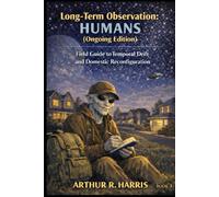 Long-Term Observation: Humans (Ongoing Edition): Field Guide to Temporal Drift and Domestic Reconfiguration