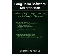 Long-Term Software Maintenance: Refactoring, Compatibility, and Lifecycle Planning (From Writing Native Code to Building Scalable and Maintainable Systems)