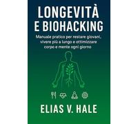 Longevità e Biohacking: Manuale pratico per restare giovani, vivere più a lungo e ottimizzare corpo e mente ogni giorno (Vivere a lungo, Vivere meglio)
