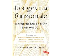 Longevità funzionale. Il segreto della salute è nei muscoli. Il metodo per riprogrammare il metabolismo, bruciare i grassi, aumentare l'energia e la lucidità mentale