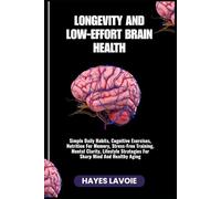LONGEVITY AND LOW-EFFORT BRAIN HEALTH: Simple Daily Habits, Cognitive Exercises, Nutrition For Memory, Stress-Free Training, Mental Clarity, Lifestyle Strategies For Sharp Mind And Healthy Aging