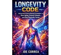 Longevity Code: Advanced Science-Backed Strategies to Slow Aging, Extend Lifespan, and Stay Physically Young: 1 (Advanced Techniques in Longevity)