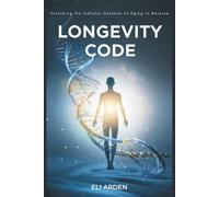 Longevity Code: Unlocking the Cellular Science of Aging in Reverse: 8 (Beyond Human)