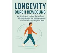 Longevity durch Bewegung: Wie du mit dem richtigen Maß an Sport, Alltagsbewegung und Routinen gesund, mobil und leistungsfähig älter wirst