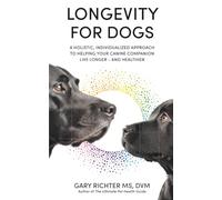 Longevity for Dogs : A Holistic, Individualized Approach to Helping Your Canine Companion Live Longer - and Healthier