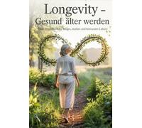 Longevity - Gesund älter werden - Dein Praxisbuch für langes, starkes und bewusstes Leben!: mit Praxisbeispielen, Checklisten, Tipps und Übungen für ein gesundes Leben