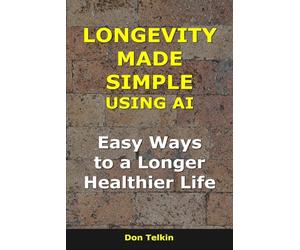 Longevity Made Simple Using AI: Easy Ways to a Longer, Healthier Life (AI for Self-Help)