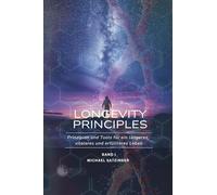 Longevity Principles Band 1: Prinzipien und Tools für ein längeres, vitaleres und erfüllteres Leben