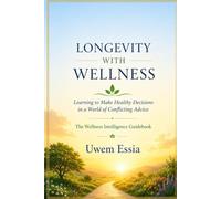 LONGEVITY WITH WELLNESS Learning to Make Healthy Decisions in a World of Conflicting Advice: The Wellness Intelligence Guidebook: 5 (Personal Health, Recovery and Alternative Medicine)