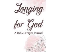 Longing For God A Bible-Prayer Journal: Bible Study Journal For Women, A Notebook For Learning and Reflecting On God's Message Through The Passage