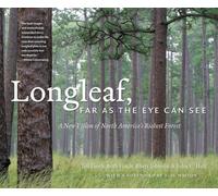 Longleaf, Far As the Eye Can See : A New Vision of North America's Richest Forest