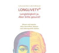 LONGLIVETY® Langlebigkeit ja, aber bitte gesund!: Wissen und Impulse. Aktiv Gesundheit, Balance und Lebensqualität stärken.