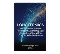 LONGTERMICS: The Systematic Study of How Present Actions Propagate Across Deep Time Within Complex Adaptive Systems