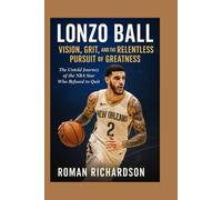 Lonzo Ball Vision, Grit, and the Relentless Pursuit of Greatness: The complete Untold Journey of the NBA Star Who Refused to Quit