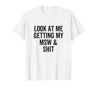 Look At Me Getting My MSW and Shit Social Work Degree Career Value Graphic T-Shirt