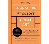 Look At This If You Love Great Art: A critical curation of 100 essential artworks * Packed with links to further reading, listening and viewing to take your enjoyment to the next level (If You Love)