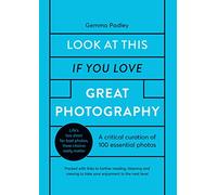 Look At This If You Love Great Photography: A critical curation of 100 essential photos * Packed with links to further reading, listening and viewing to take your enjoyment to the next level
