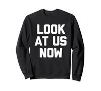 Look At Us Now - Funny Saying Sarcastic Cute Cool Novelty Sweatshirt