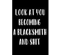 Look at you becoming A Blacksmith And Shit: Funny Blacksmith Notebook Graduation gift Notebook/Journal Track Lessons, Homebook To Define Goals & Record ... And To do list | 6"x9", 120 pages | Lined