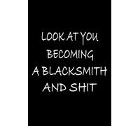 Look at you becoming A Blacksmith And Shit: Funny Blacksmith Notebook Graduation gift Notebook/Journal Track Lessons, Homebook To Define Goals & Record ... And To do list | 6"x9", 120 pages | Lined