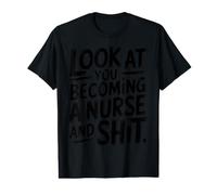 Look At You Becoming a Nurse and Shit Inspirational Funny Value Graphic T-Shirt