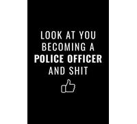 Look At You Becoming A Police Officer And Shit: Funny Lined Notebook For Police Officer - Future Police Graduation Gift - Police Officer Gifts For ... Appreciation Gifts - Blank Lined Journal