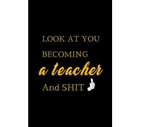 Look at You Becoming a Teacher and Shit: Unique Graduation Gift for Her and Him, 6x9 Notebook, Organizer, Diary, Composition Book, Watch Yourself ... New Teacher Notebook, Senior Student Gift