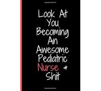 Look At You Becoming An Awesome Pediatric Nurse & Shit: Nurselife Notebook 6*9 Softcover A Lined/Ruled Paper Composition Book/Journal for Nurses ... ...Nurse Appreciation Week Gifts for Her))
