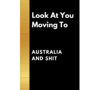 Look At You Moving To Australia And Shit: Sarcastic Traveling Notebook, Perfect For Travelers Any Time of the Year, Lined Notebook, Funny Moving ... And Women | | The best friend leaves the present