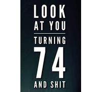 Look At You Turning 74 And Shit: 110-Page Blank Lined Journal Funny 74th Birthday Gag Gift Idea