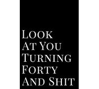 Look At Your Turning Forty And Shit: 110 Page Blank Lined Journal 6x9" - Gag Gift Idea Or Friends Can Fill With Congratulatory Birthday Wishes